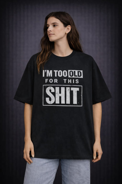 I'm Too Old for this Shit-Oversized Tee